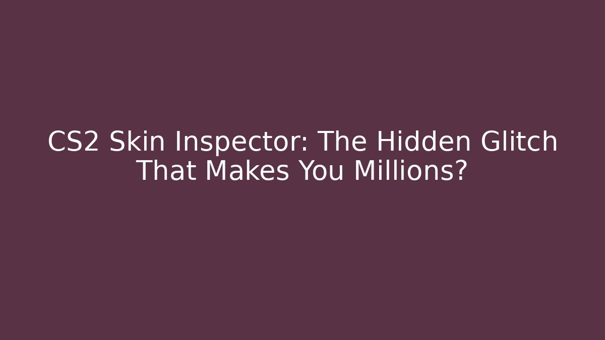 CS2 Skin Inspector: The Hidden Glitch That Makes You Millions?