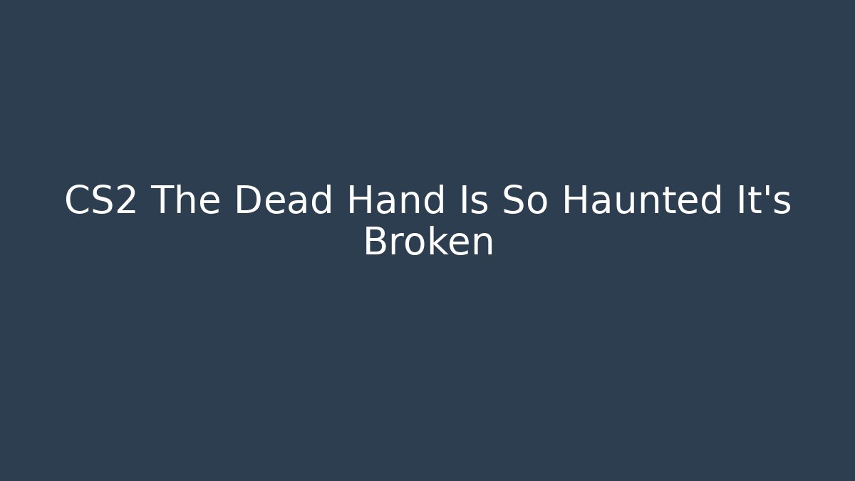 CS2 The Dead Hand Is So Haunted It’s Broken