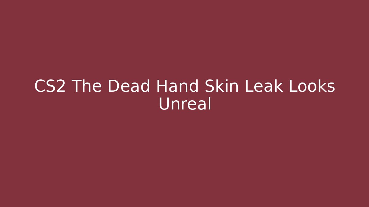 CS2 The Dead Hand Skin Leak Looks Unreal