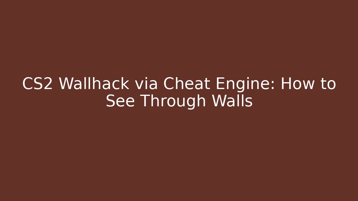 CS2 Wallhack via Cheat Engine: How to See Through Walls - Celivion
