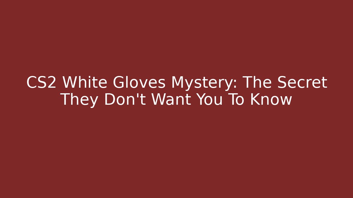 CS2 White Gloves Mystery: The Secret They Don't Want You To Know - Celivion