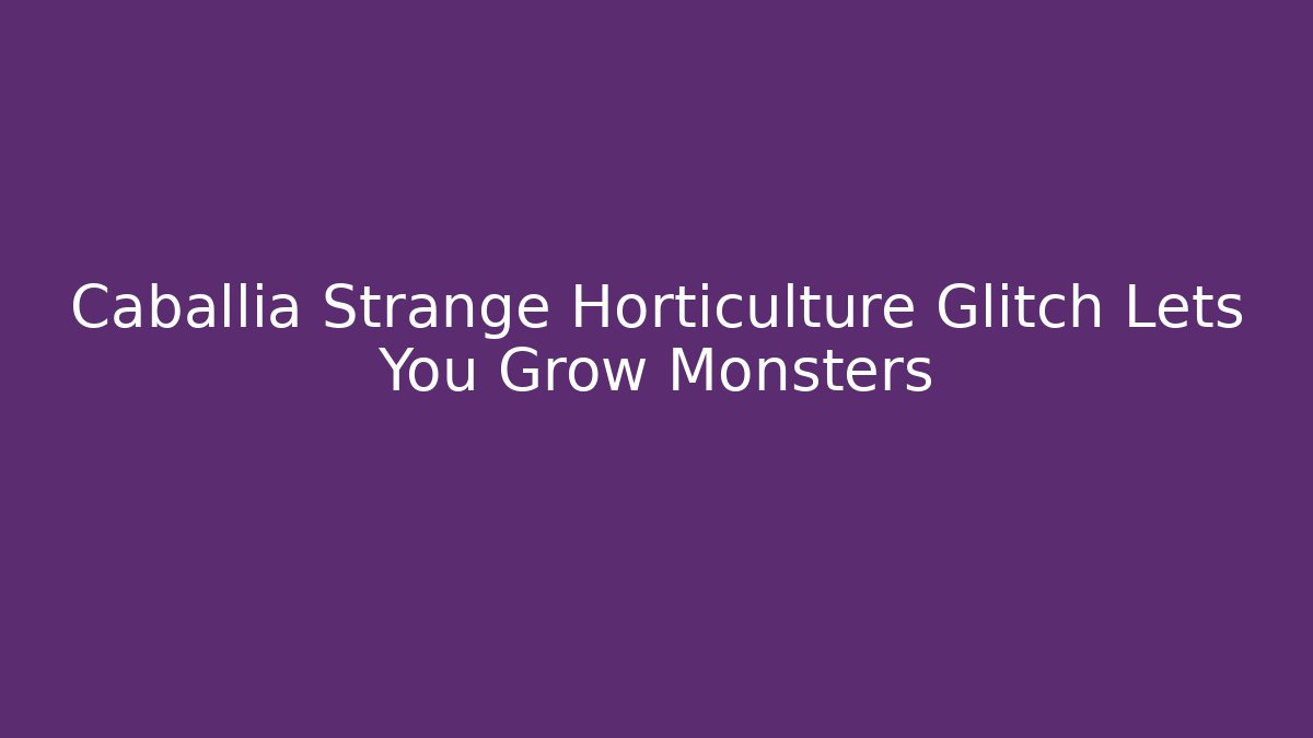 Caballia Strange Horticulture Glitch Lets You Grow Monsters - Celivion