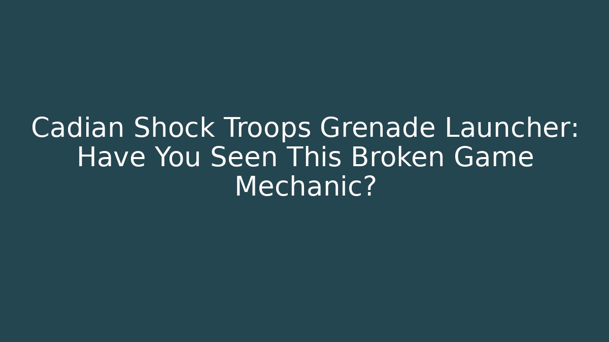 Cadian Shock Troops Grenade Launcher: Have You Seen This Broken Game Mechanic?