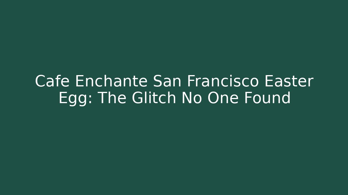 Cafe Enchanté San Francisco Easter Egg: The Glitch No One Found