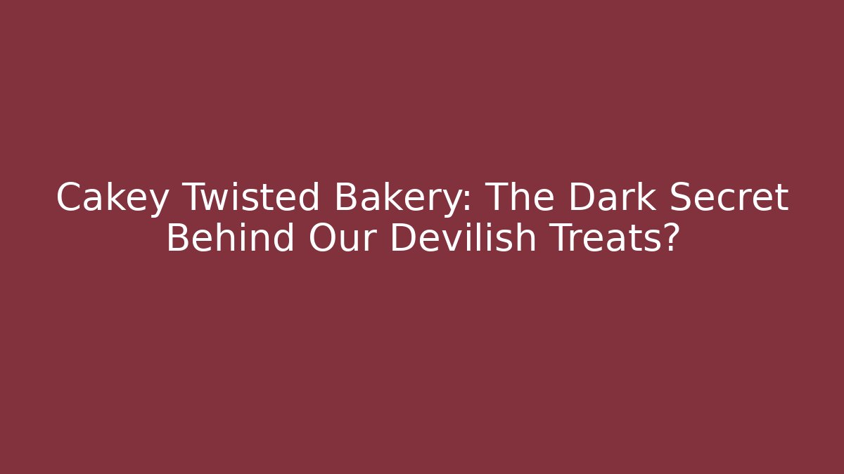 Cakey Twisted Bakery: The Dark Secret Behind Our Devilish Treats?