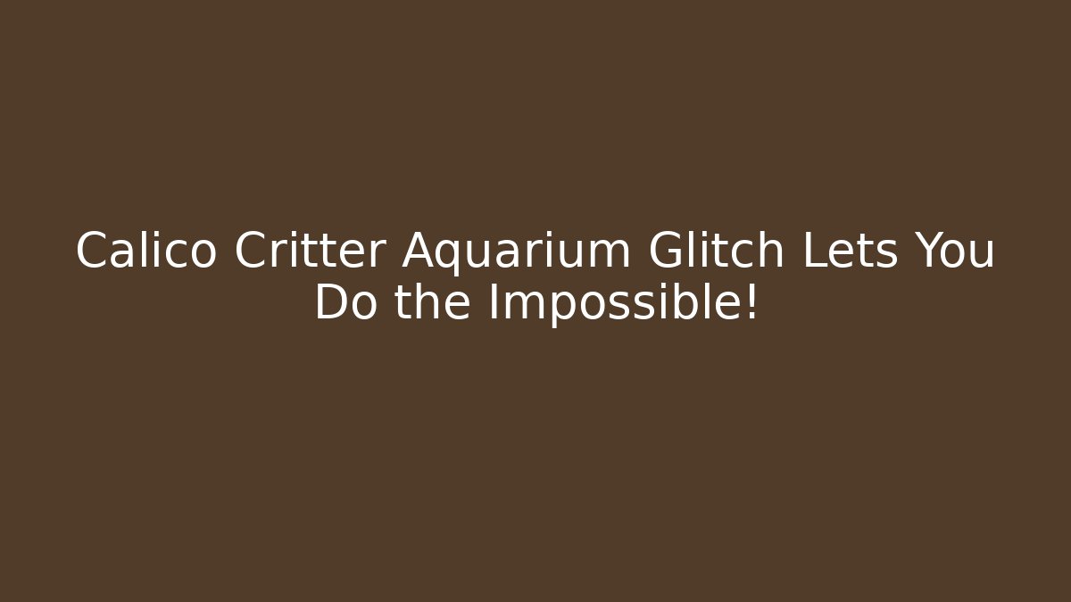 Calico Critter Aquarium Glitch Lets You Do the Impossible! - Celivion