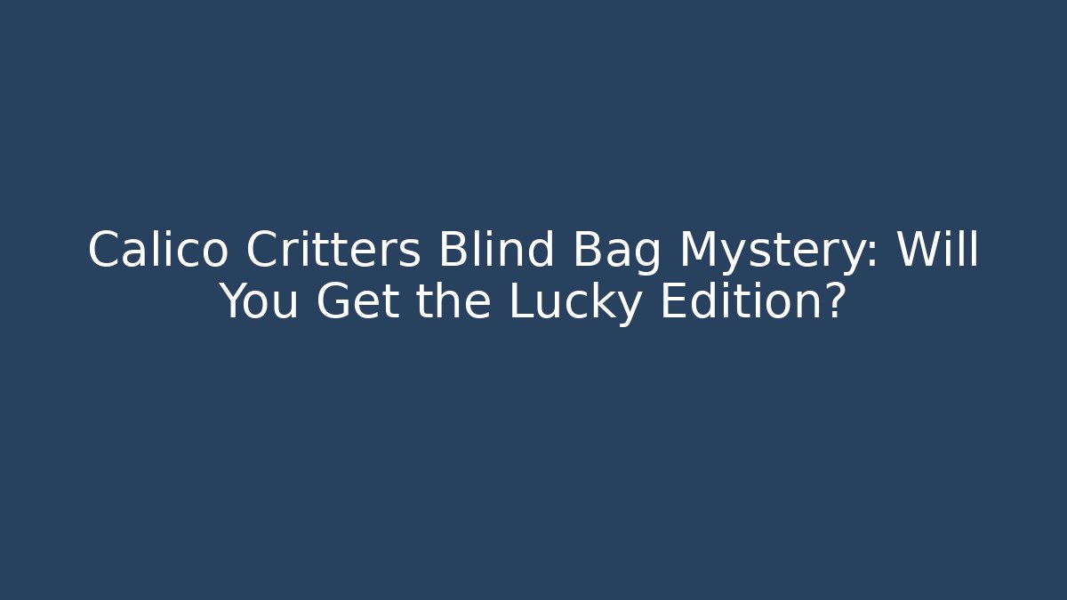 Calico Critters Blind Bag Mystery: Will You Get the Lucky Edition?