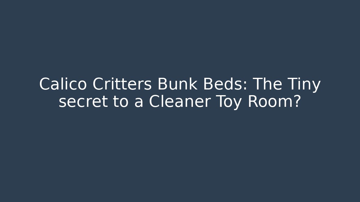 Calico Critters Bunk Beds: The Tiny secret to a Cleaner Toy Room?