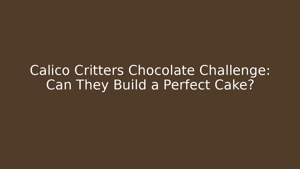 Calico Critters Chocolate Challenge: Can They Build a Perfect Cake?