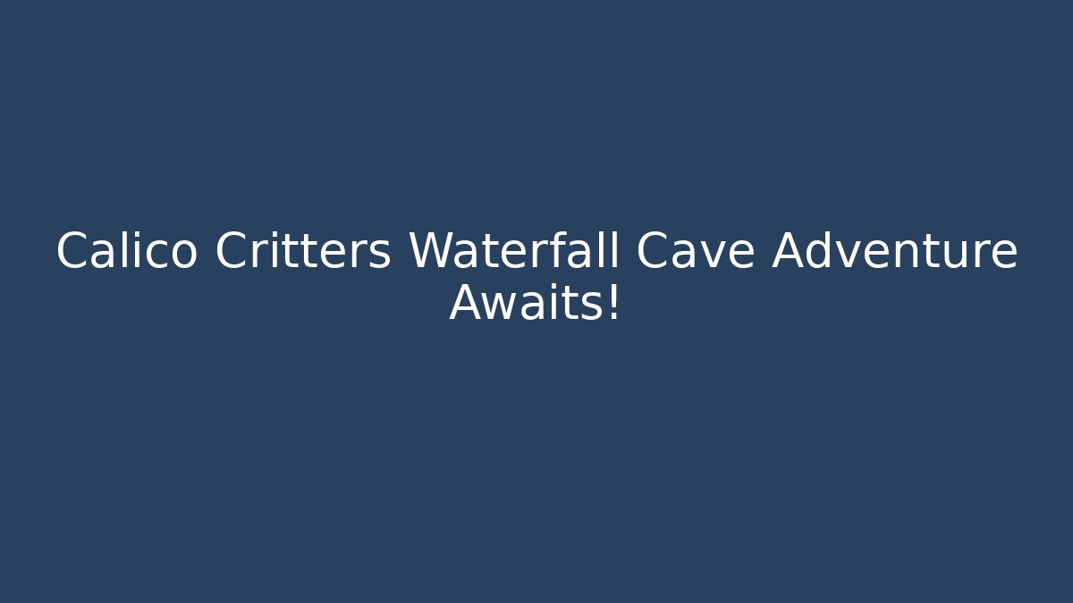 Calico Critters Waterfall Cave Adventure Awaits!