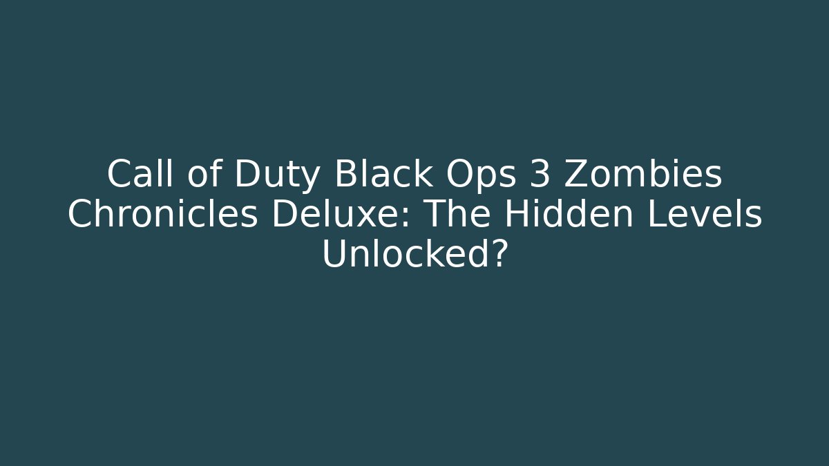 Call of Duty Black Ops 3 Zombies Chronicles Deluxe: The Hidden Levels Unlocked?