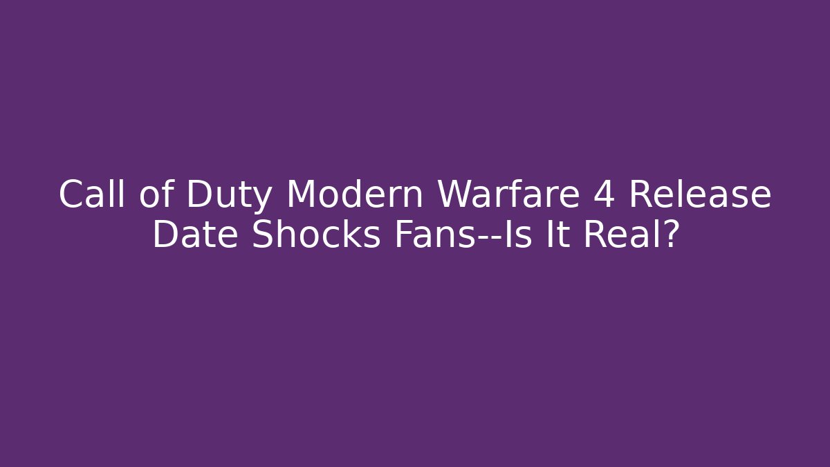 Call of Duty Modern Warfare 4 Release Date Shocks Fans—Is It Real?