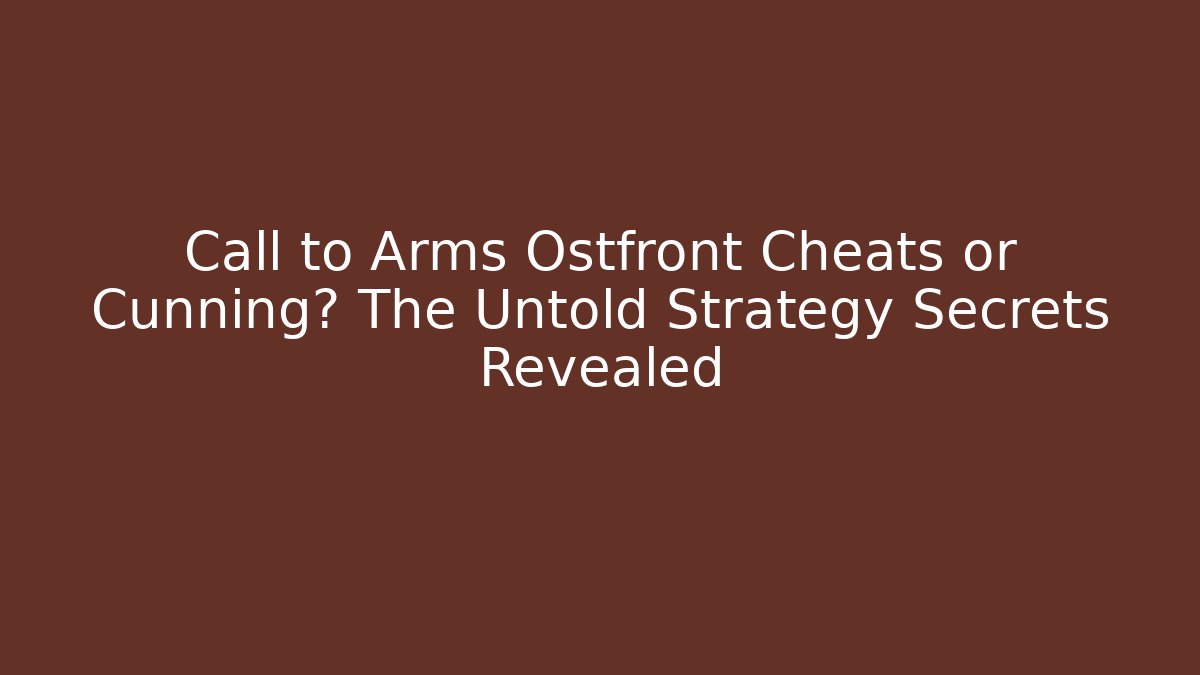Call to Arms Ostfront Cheats or Cunning? The Untold Strategy Secrets Revealed