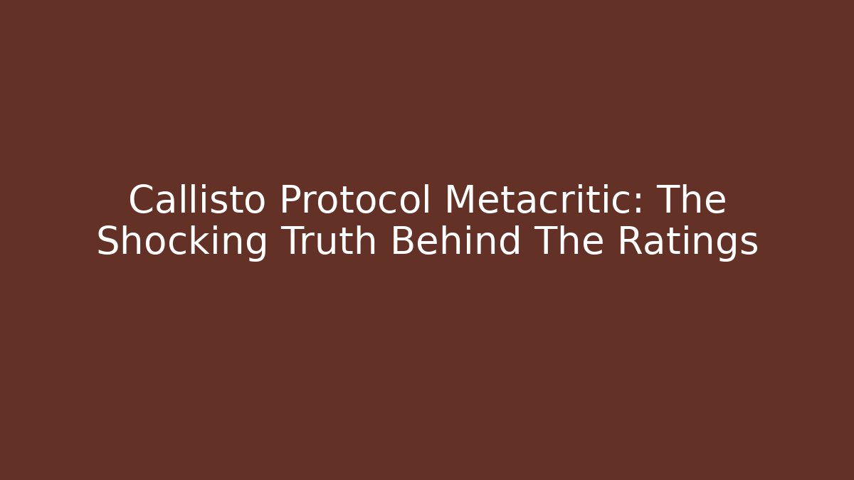 Callisto Protocol Metacritic: The Shocking Truth Behind The Ratings