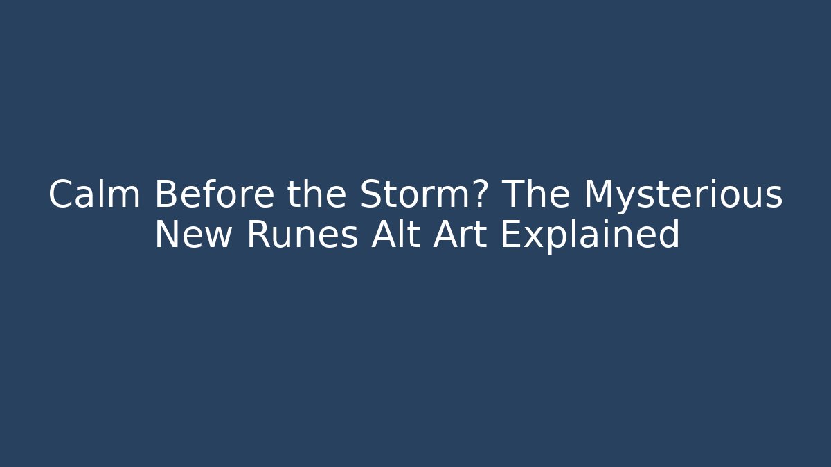 Calm Before the Storm? The Mysterious New Runes Alt Art Explained - Celivion