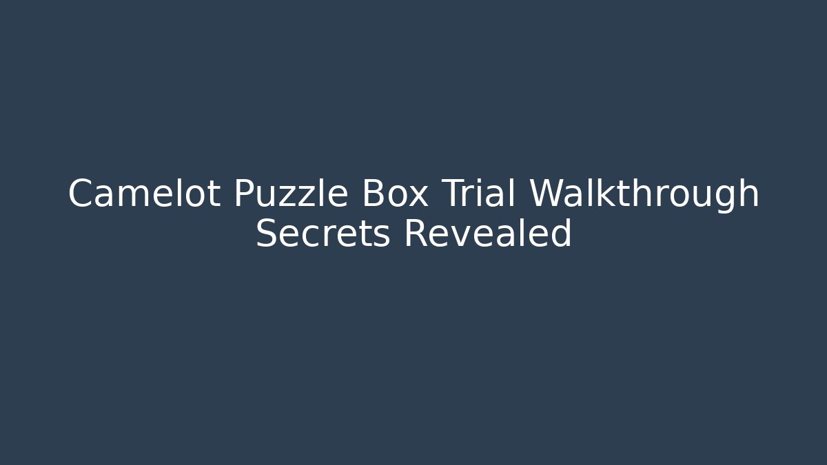 Camelot Puzzle Box Trial Walkthrough Secrets Revealed