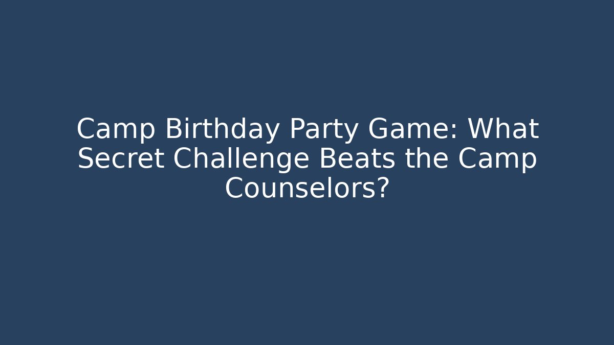 Camp Birthday Party Game: What Secret Challenge Beats the Camp Counselors?