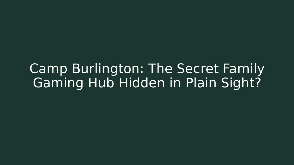 Camp Burlington: The Secret Family Gaming Hub Hidden in Plain Sight?