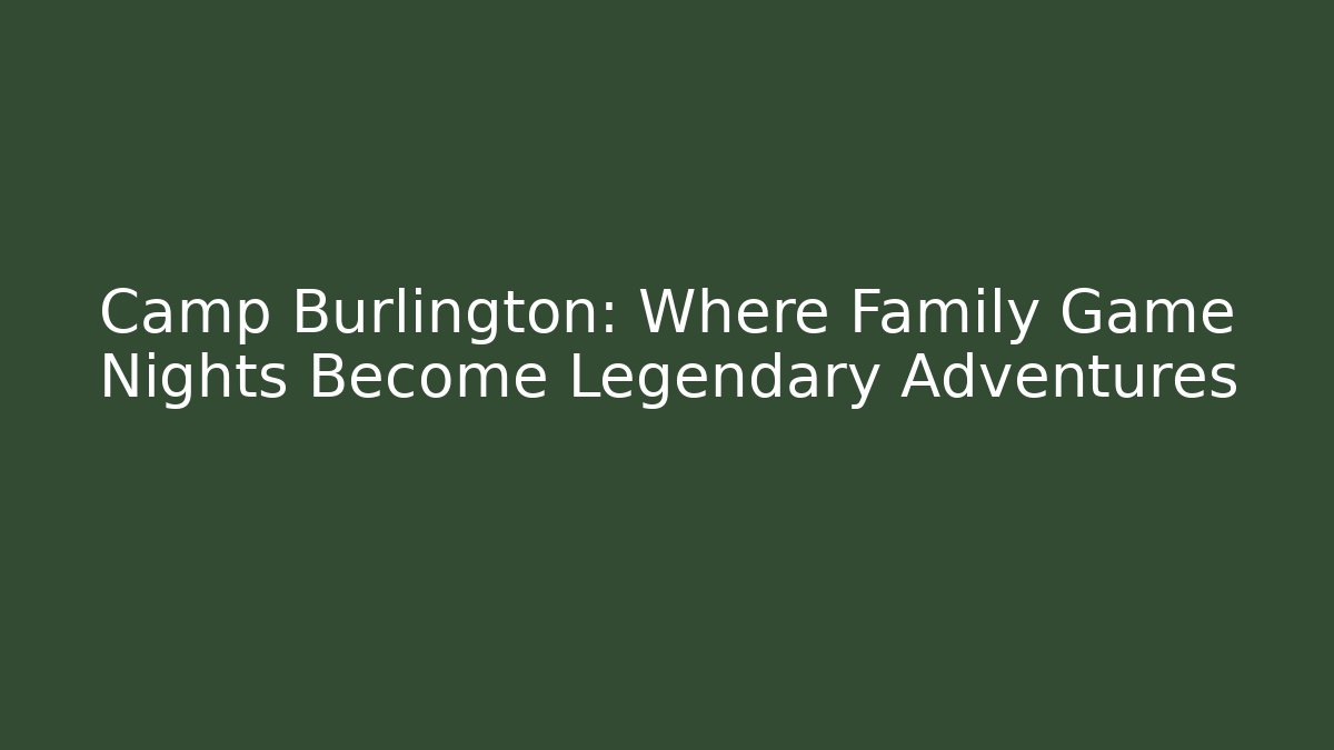 Camp Burlington: Where Family Game Nights Become Legendary Adventures