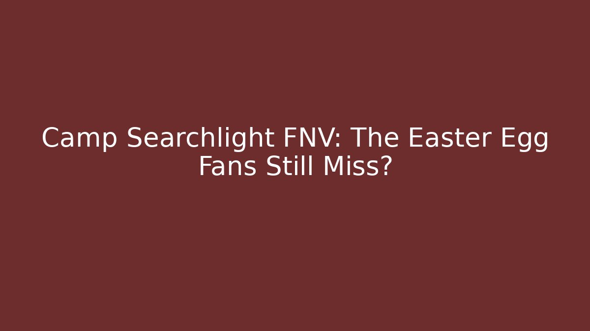 Camp Searchlight FNV: The Easter Egg Fans Still Miss? - Celivion