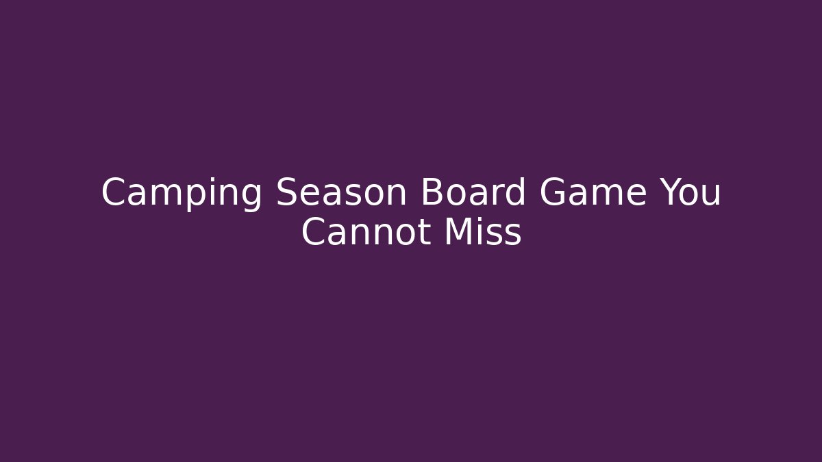Camping Season Board Game You Cannot Miss
