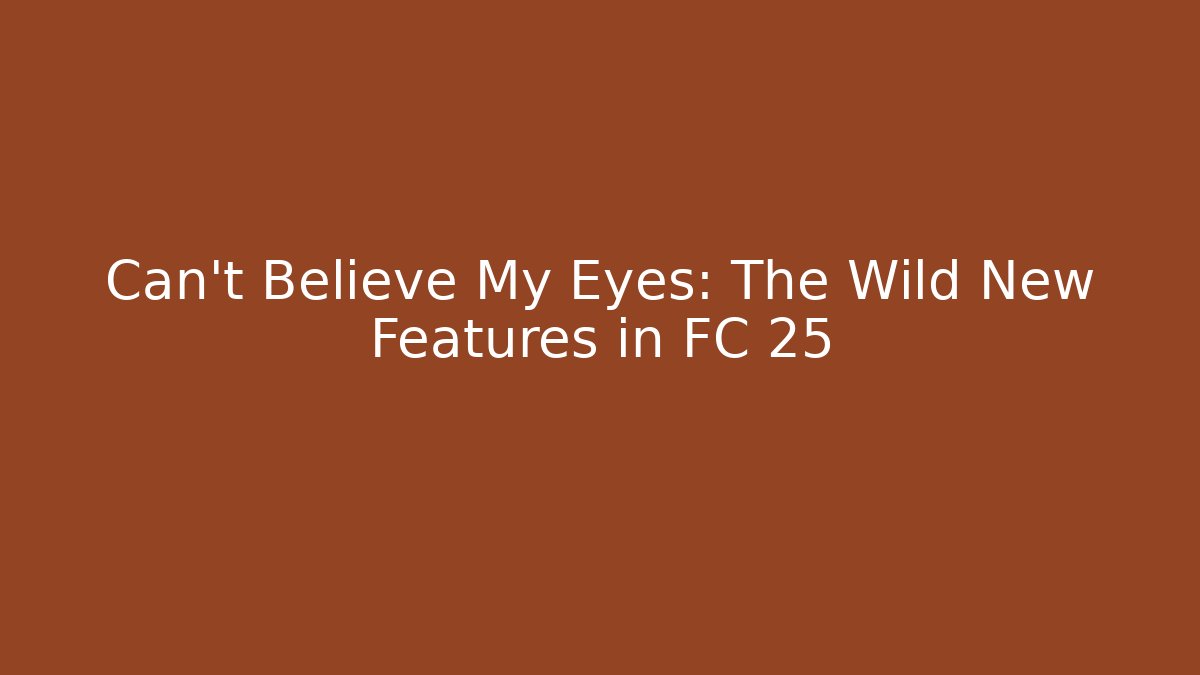 Can't Believe My Eyes: The Wild New Features in FC 25
