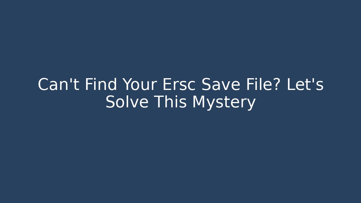 Can't Find Your Ersc Save File? Let's Solve This Mystery