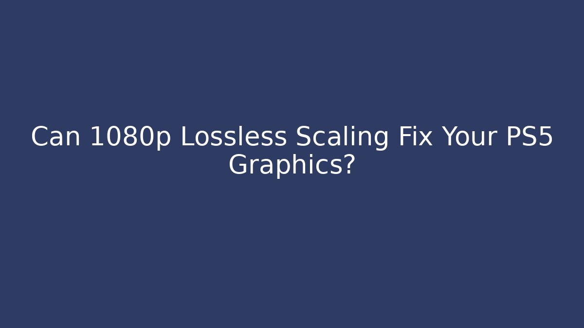 Can 1080p Lossless Scaling Fix Your PS5 Graphics?