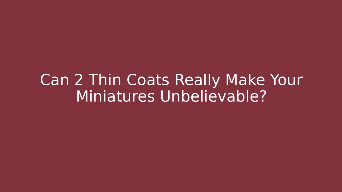 Can 2 Thin Coats Really Make Your Miniatures Unbelievable?