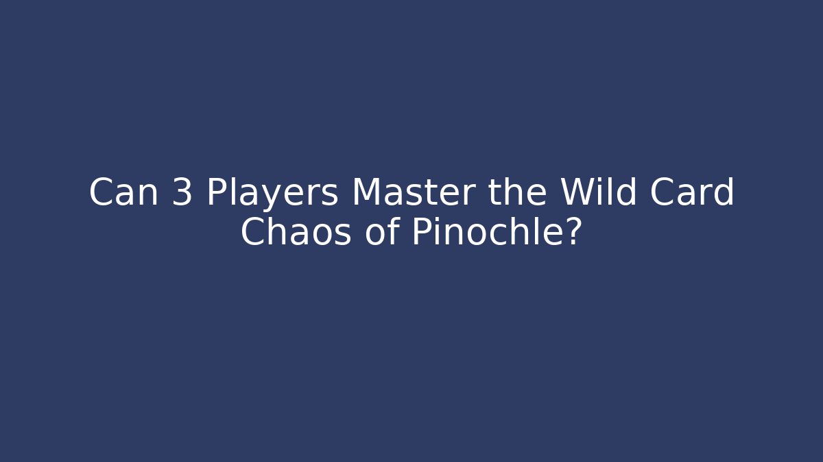Can 3 Players Master the Wild Card Chaos of Pinochle?