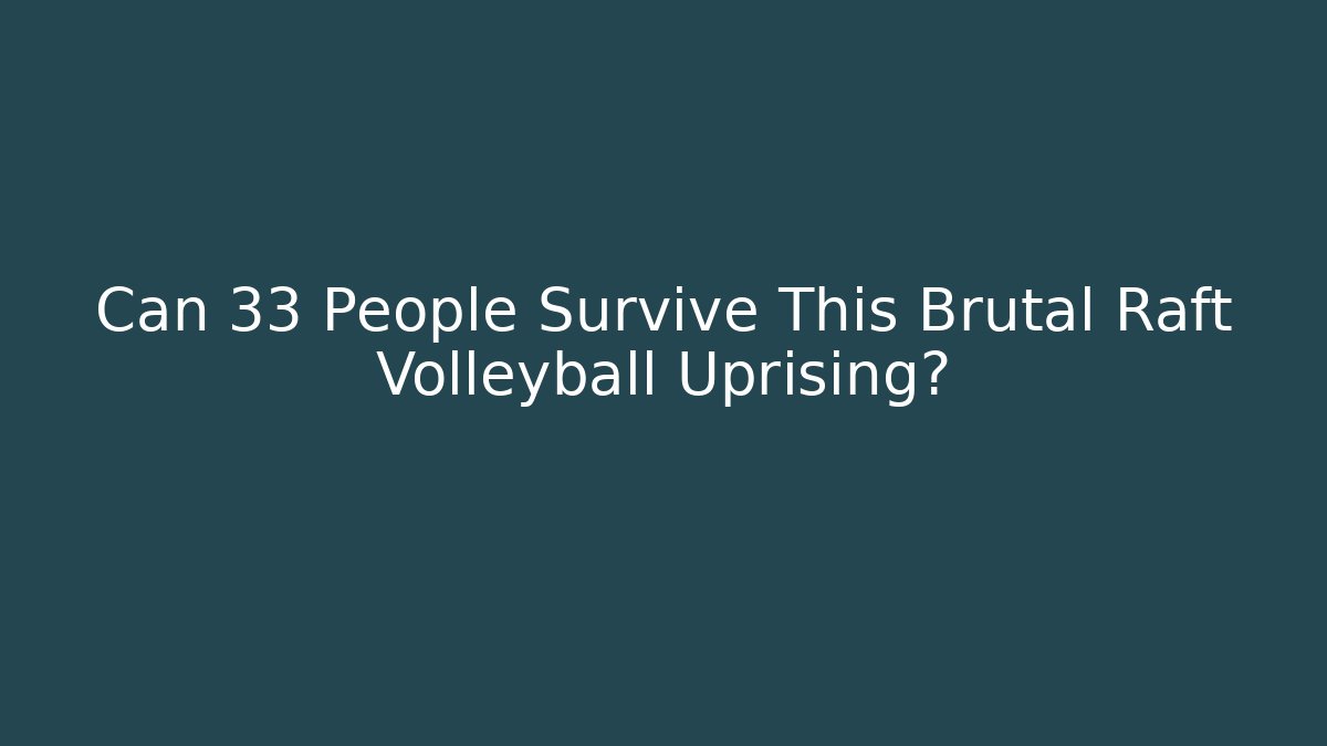 Can 33 People Survive This Brutal Raft Volleyball Uprising?