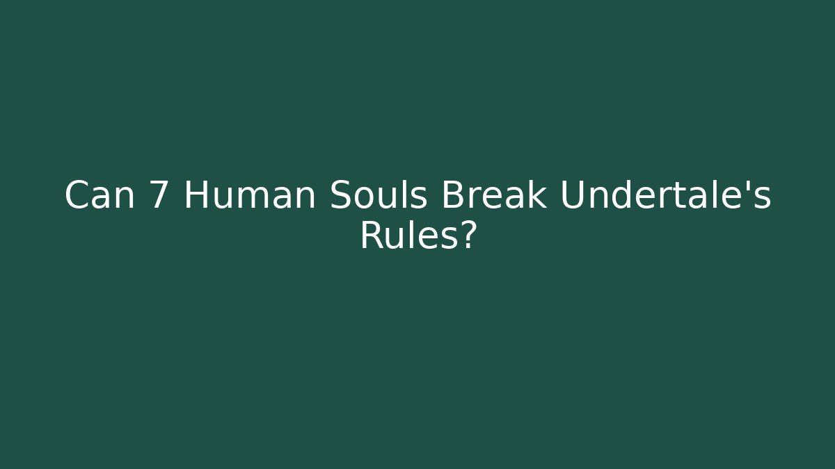 Can 7 Human Souls Break Undertale's Rules? - Celivion