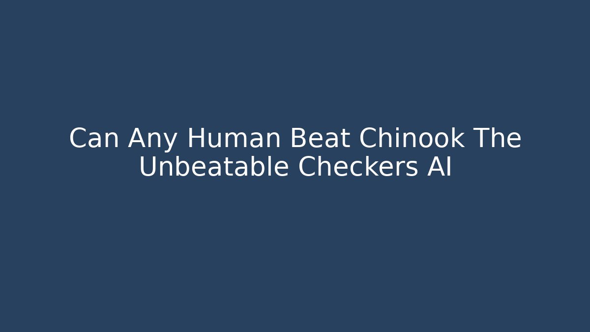 Can Any Human Beat Chinook The Unbeatable Checkers AI
