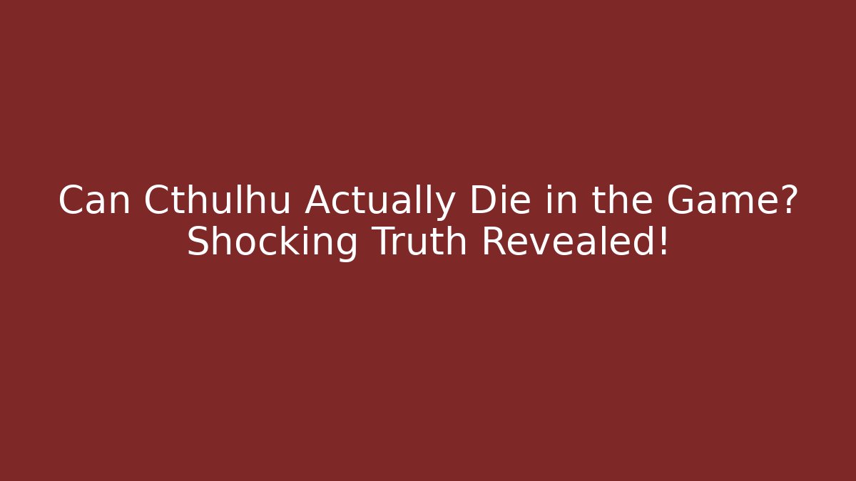 Can Cthulhu Actually Die in the Game? Shocking Truth Revealed!