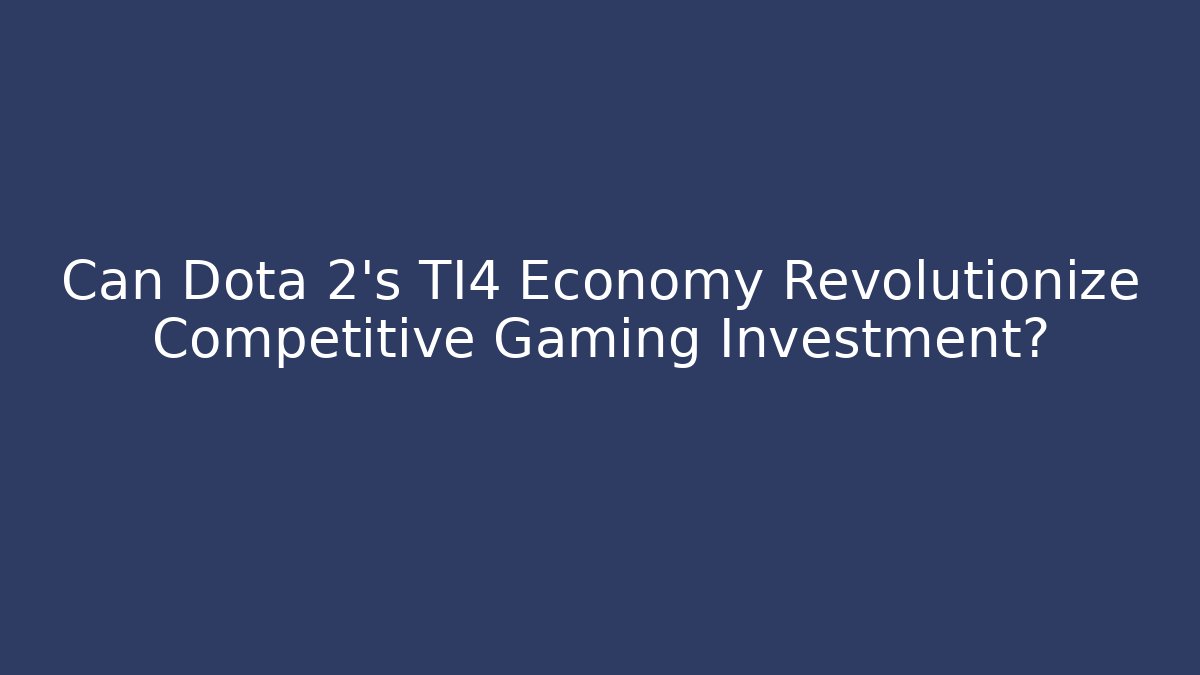 Can Dota 2's TI4 Economy Revolutionize Competitive Gaming Investment?