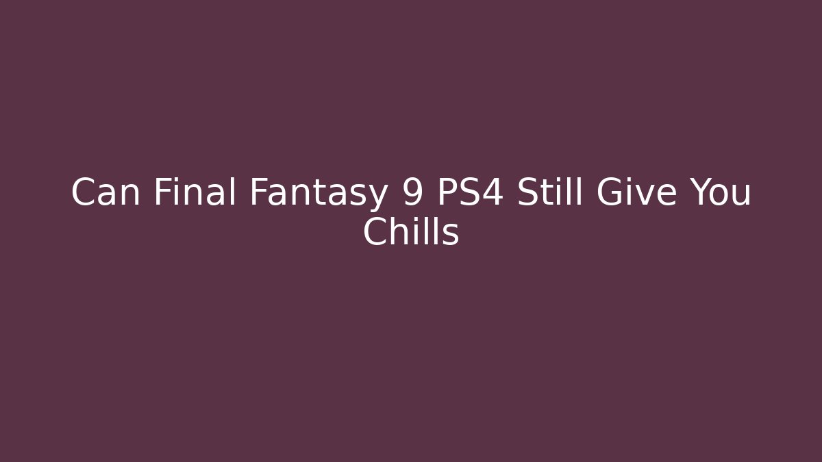 Can Final Fantasy 9 PS4 Still Give You Chills