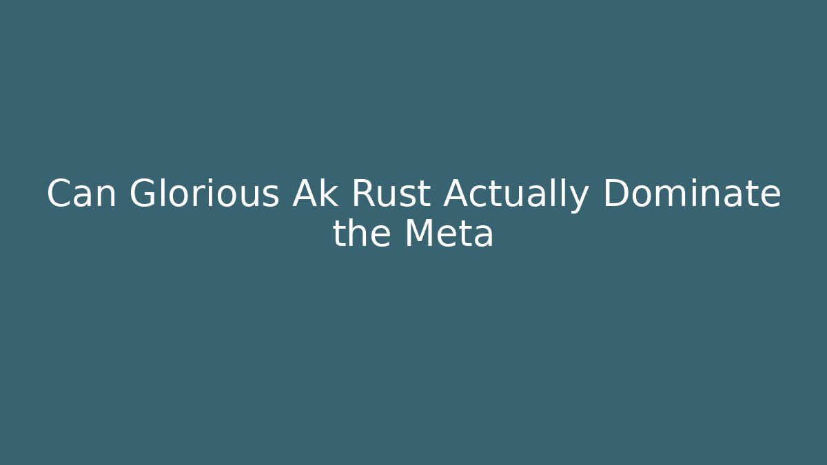 Can Glorious Ak Rust Actually Dominate the Meta