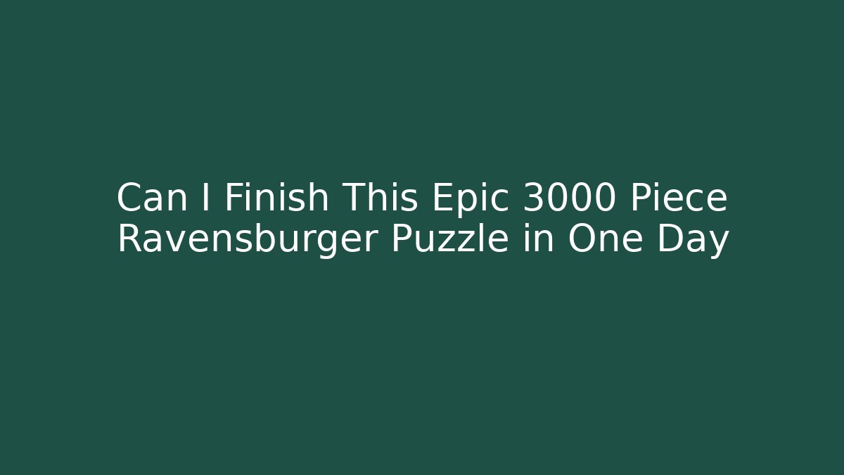 Can I Finish This Epic 3000 Piece Ravensburger Puzzle in One Day