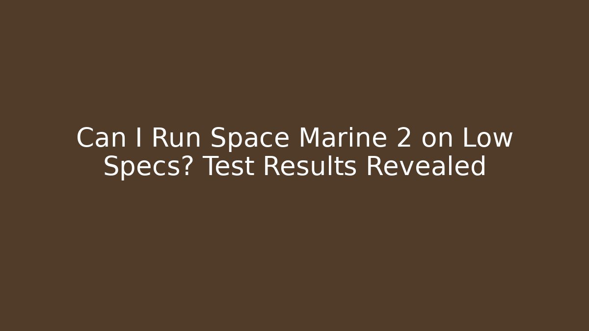 Can I Run Space Marine 2 on Low Specs? Test Results Revealed