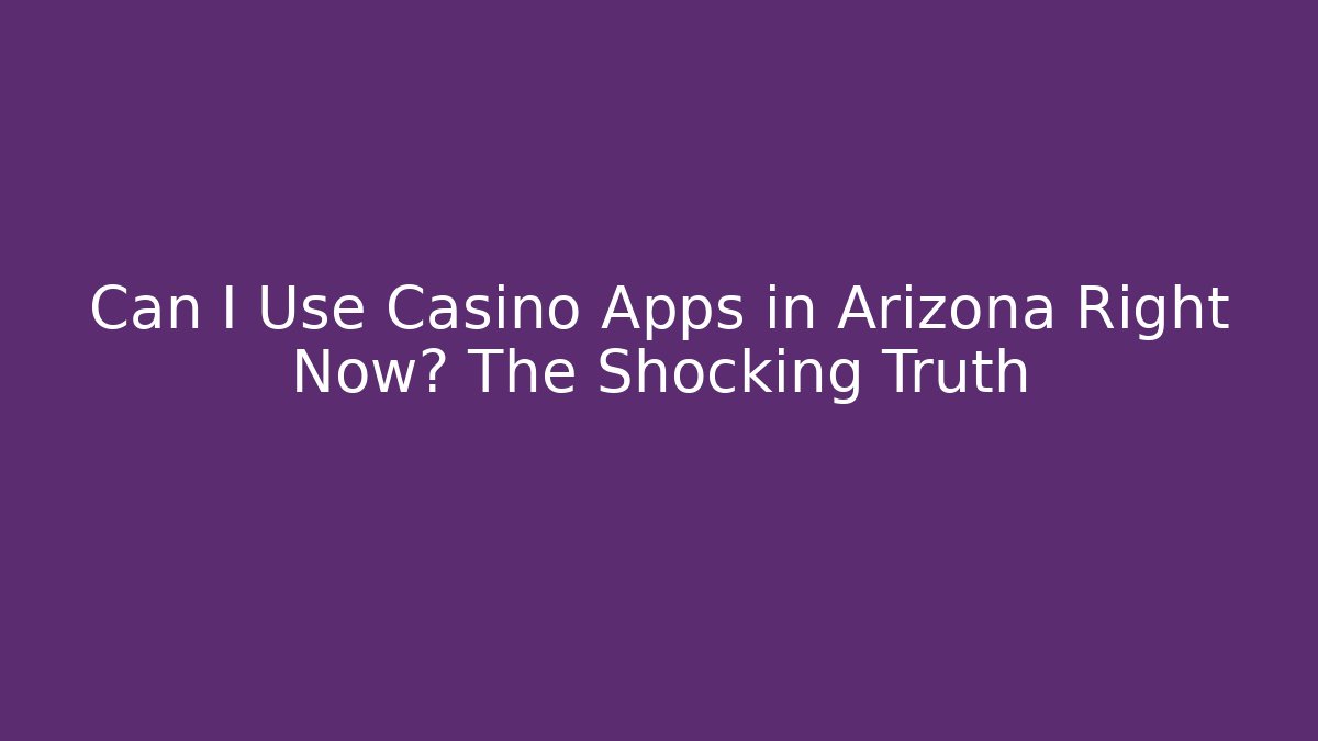 Can I Use Casino Apps in Arizona Right Now? The Shocking Truth