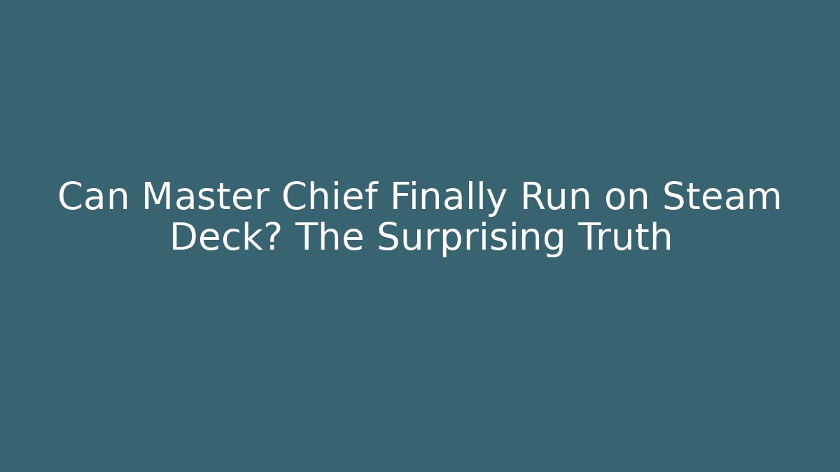 Can Master Chief Finally Run on Steam Deck? The Surprising Truth