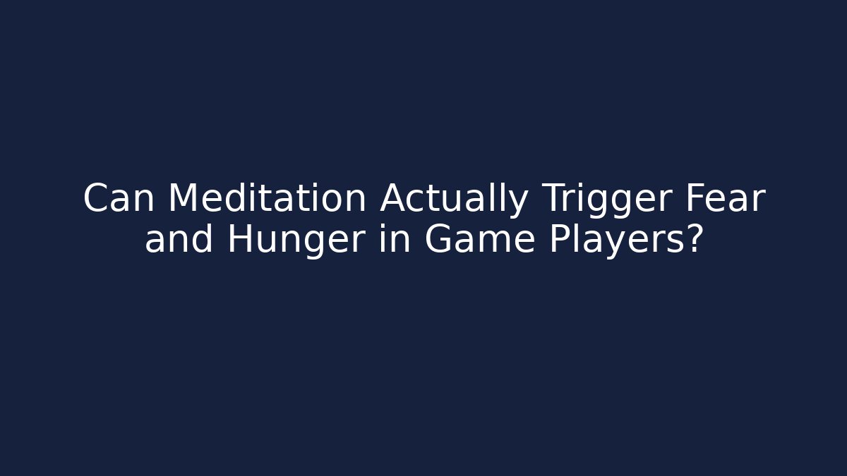 Can Meditation Actually Trigger Fear and Hunger in Game Players?