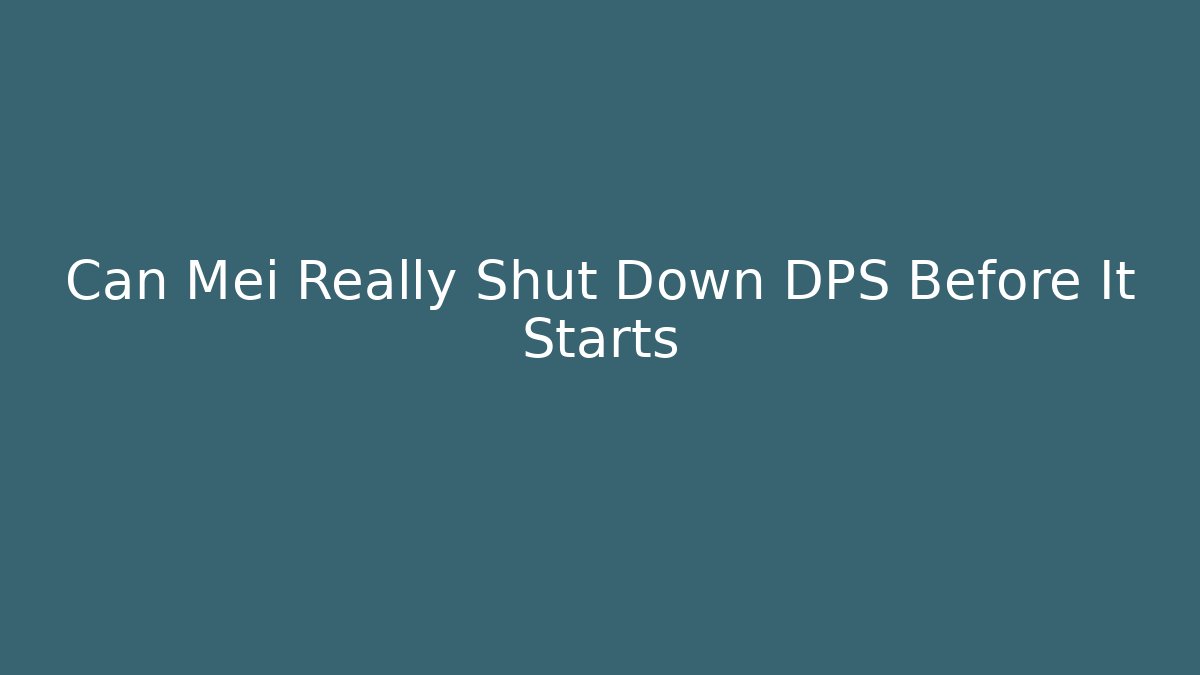 Can Mei Really Shut Down DPS Before It Starts