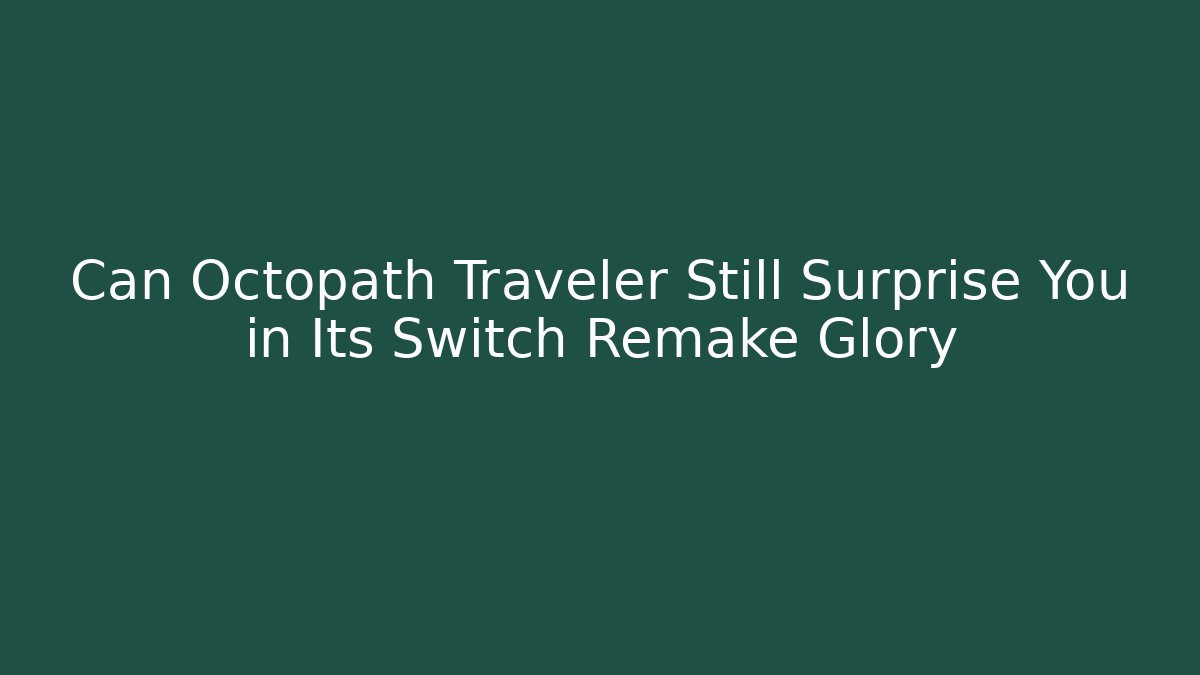 Can Octopath Traveler Still Surprise You in Its Switch Remake Glory