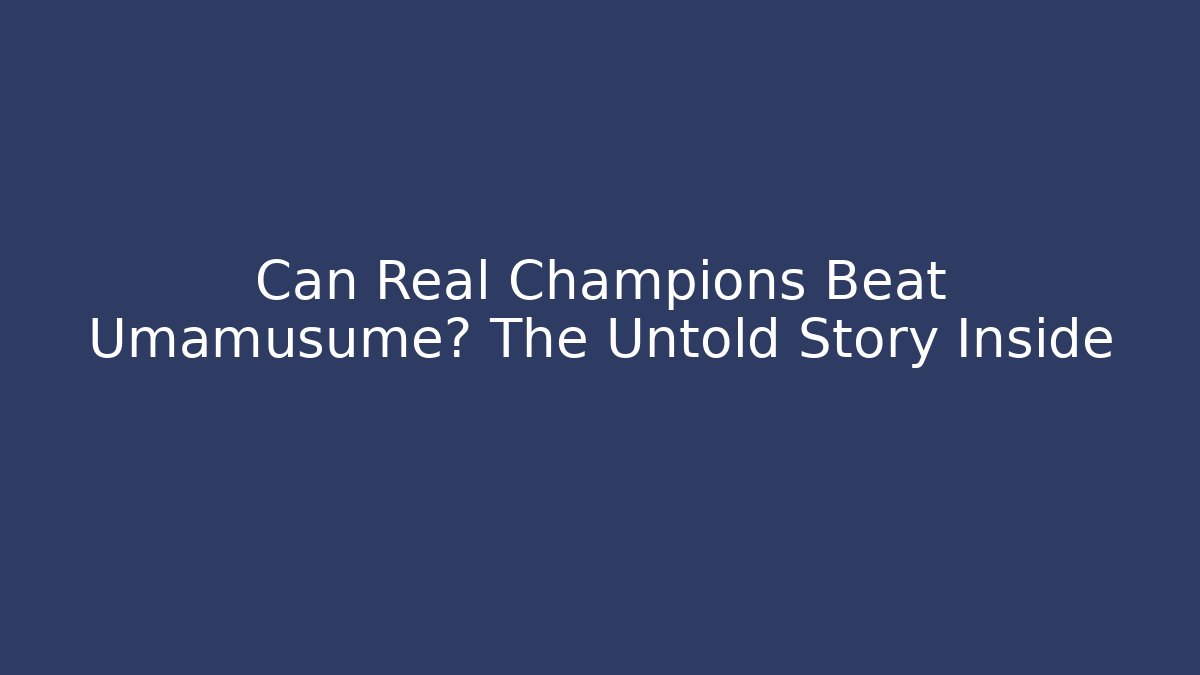 Can Real Champions Beat Umamusume? The Untold Story Inside