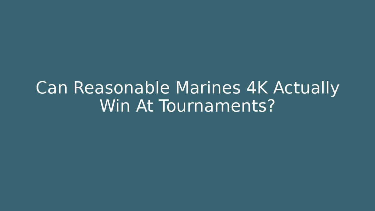 Can Reasonable Marines 4K Actually Win At Tournaments?