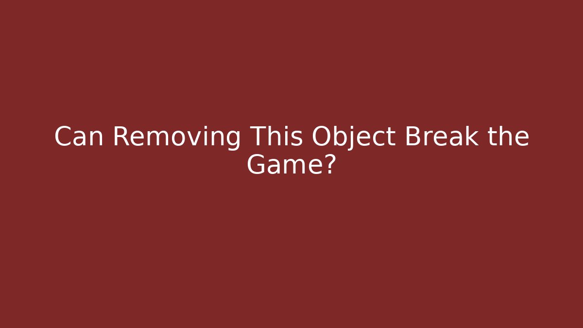 Can Removing This Object Break the Game?