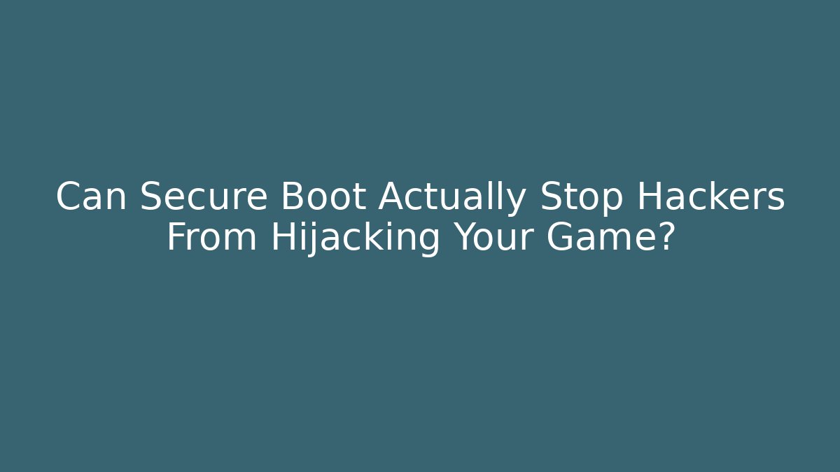 Can Secure Boot Actually Stop Hackers From Hijacking Your Game? - Celivion