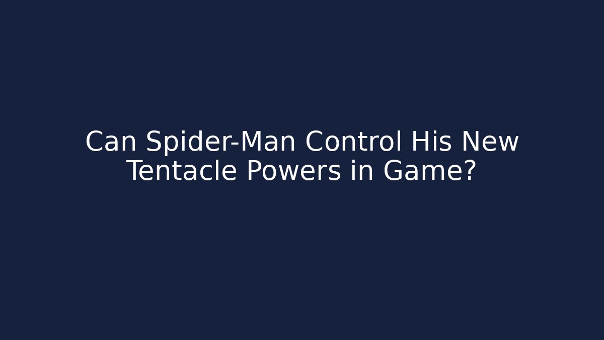 Can Spider-Man Control His New Tentacle Powers in Game?