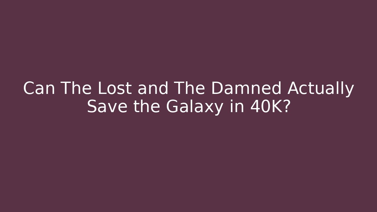 Can The Lost and The Damned Actually Save the Galaxy in 40K?